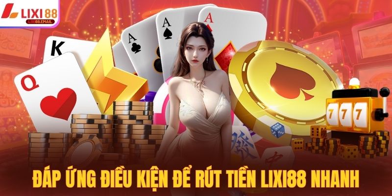 Đáp ứng đủ điều kiện giúp quy trình rút tiền LIXI88 suôn sẻ